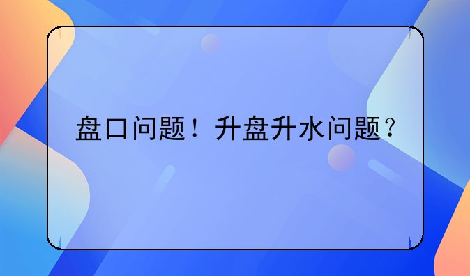 盘口问题！升盘升水问题？