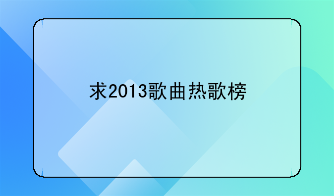 求2013歌曲热歌榜