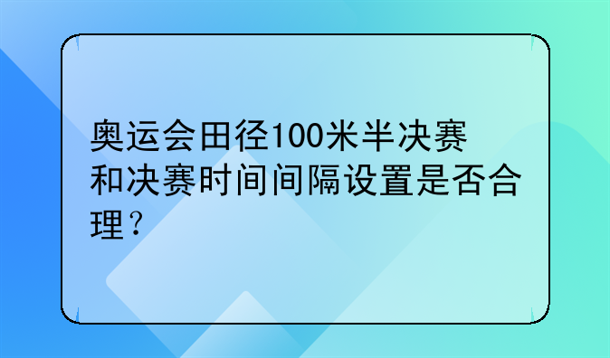 奥运会田径100米半决赛和决赛时间间隔设置是否合理？