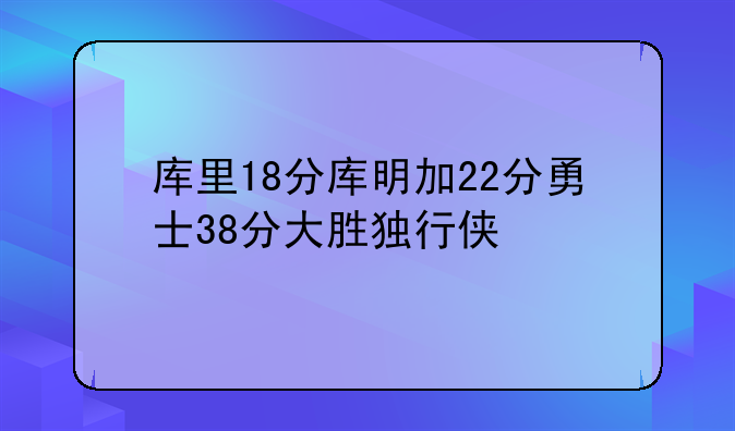 库里18分库明加22分勇士38分大胜独行侠